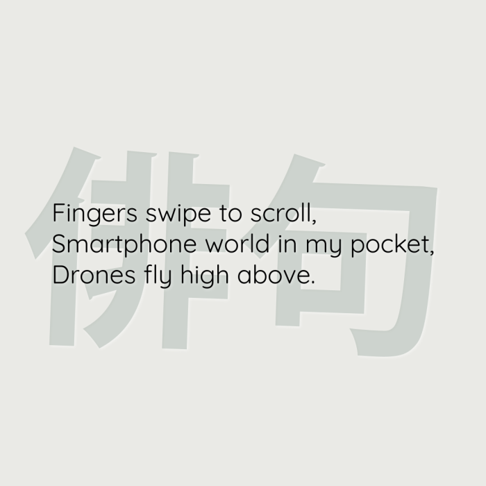 Fingers swipe to scroll, Smartphone world in my pocket, Drones fly high above.
