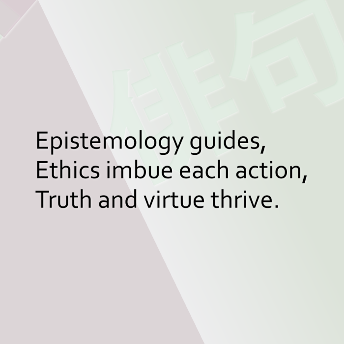 Epistemology guides, Ethics imbue each action, Truth and virtue thrive.
