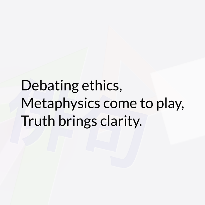 Debating ethics, Metaphysics come to play, Truth brings clarity.