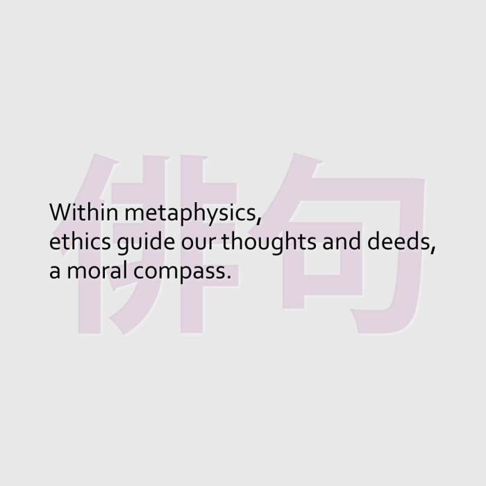 Within metaphysics, ethics guide our thoughts and deeds, a moral compass.
