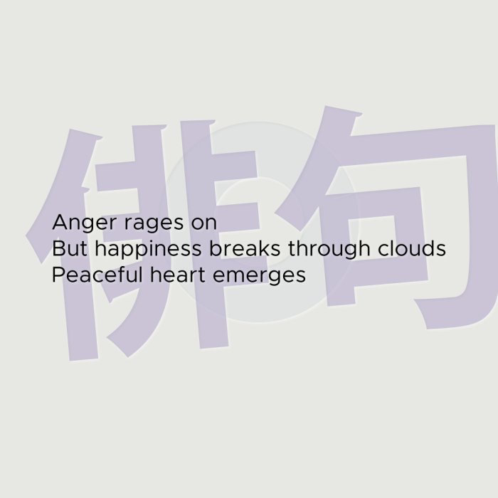 Anger rages on But happiness breaks through clouds Peaceful heart emerges