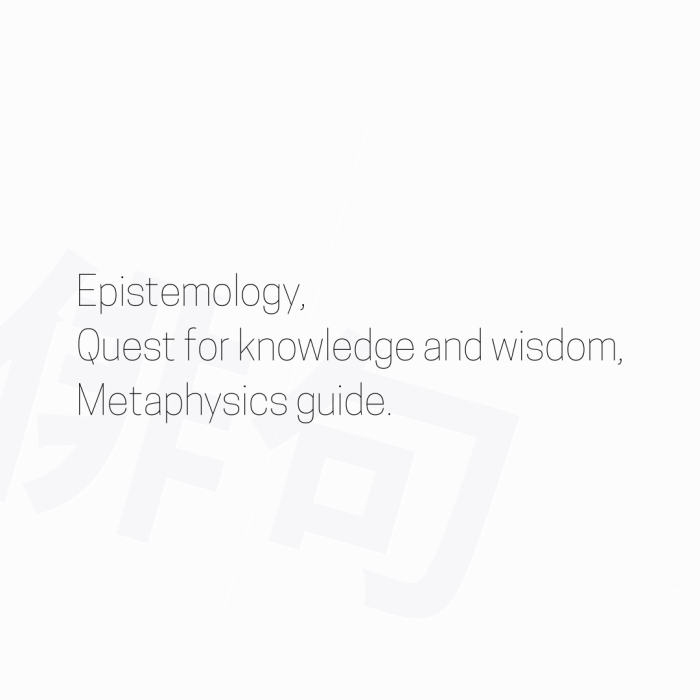 Epistemology, Quest for knowledge and wisdom, Metaphysics guide.