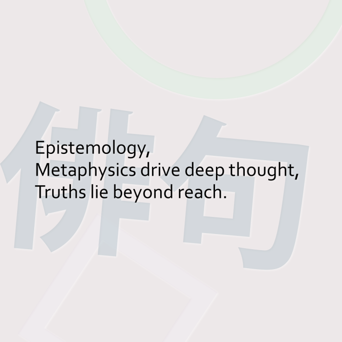 Epistemology, Metaphysics drive deep thought, Truths lie beyond reach.