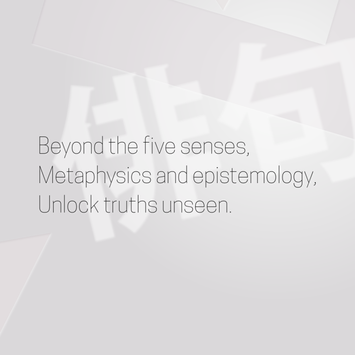 Beyond the five senses, Metaphysics and epistemology, Unlock truths unseen.