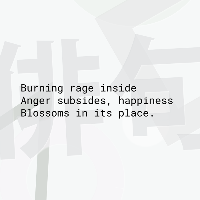 Burning rage inside Anger subsides, happiness Blossoms in its place.