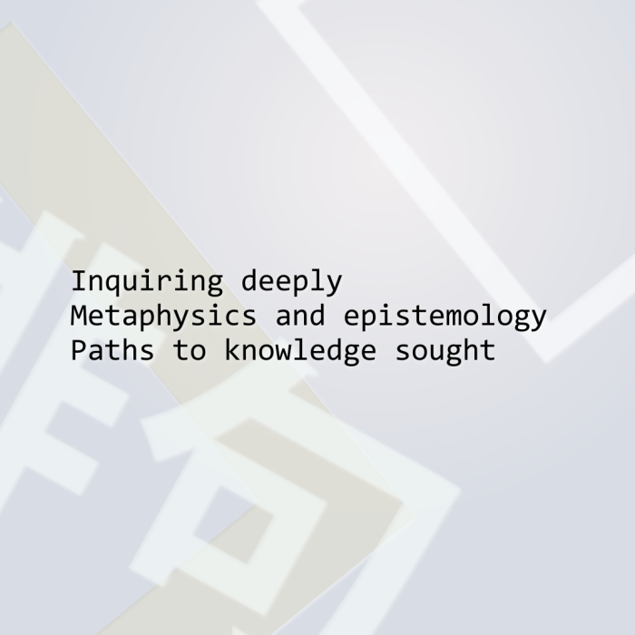 Inquiring deeply Metaphysics and epistemology Paths to knowledge sought
