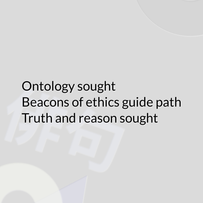 Ontology sought Beacons of ethics guide path Truth and reason sought
