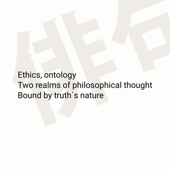 Ethics, ontology Two realms of philosophical thought Bound by truth`s nature