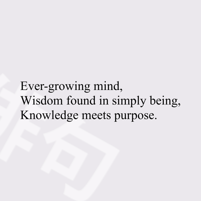 Ever-growing mind, Wisdom found in simply being, Knowledge meets purpose.