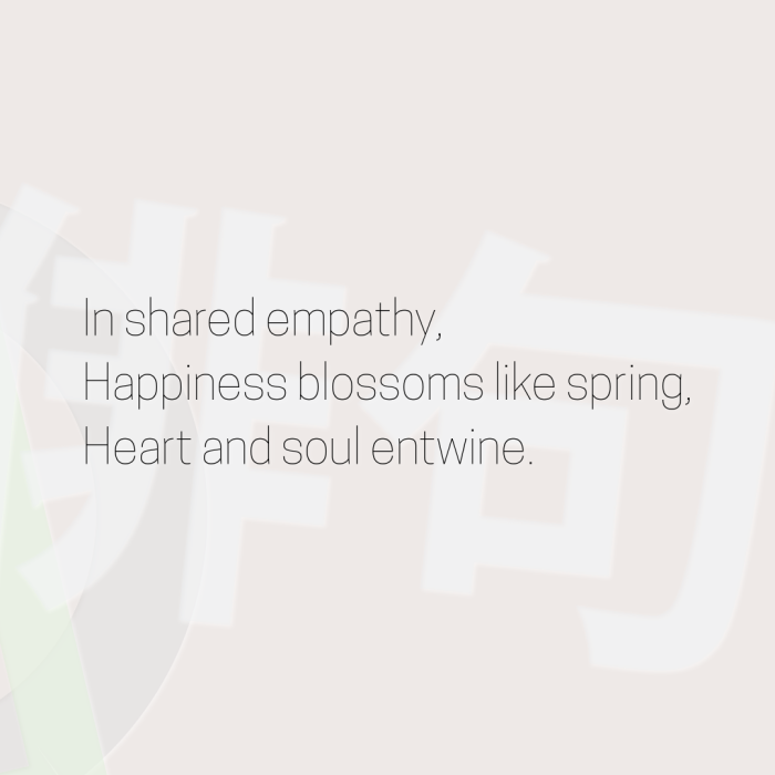 In shared empathy, Happiness blossoms like spring, Heart and soul entwine.