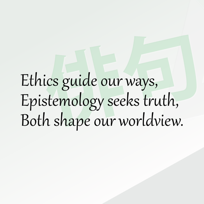 Ethics guide our ways, Epistemology seeks truth, Both shape our worldview.