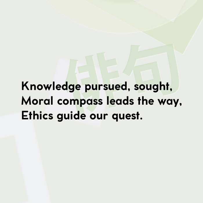 Knowledge pursued, sought, Moral compass leads the way, Ethics guide our quest.