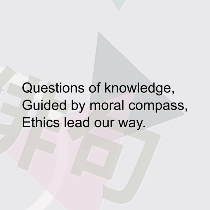Questions of knowledge, Guided by moral compass, Ethics lead our way.