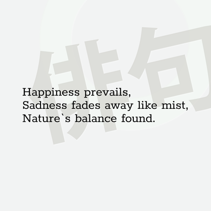 Happiness prevails, Sadness fades away like mist, Nature`s balance found.