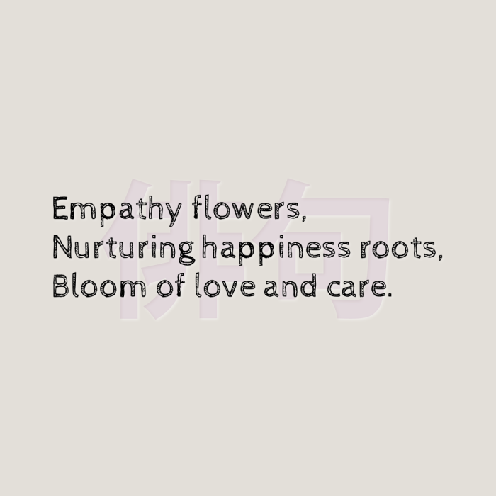 Empathy flowers, Nurturing happiness roots, Bloom of love and care.