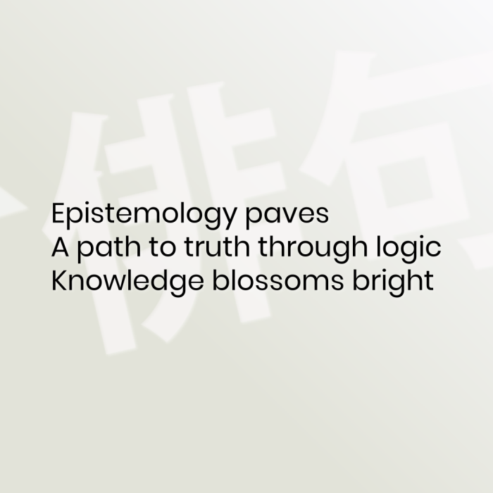 Epistemology paves A path to truth through logic Knowledge blossoms bright