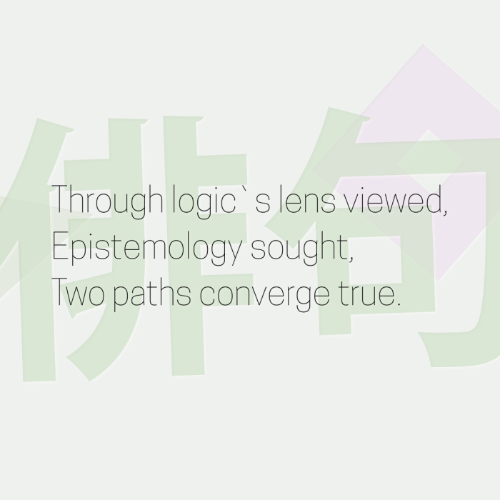 Through logic`s lens viewed, Epistemology sought, Two paths converge true.