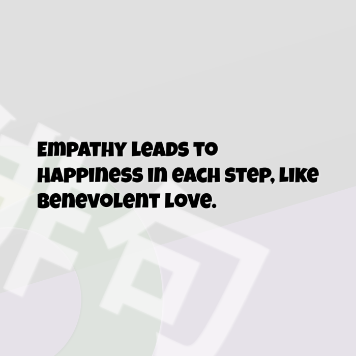Empathy leads to Happiness in each step, like Benevolent love.