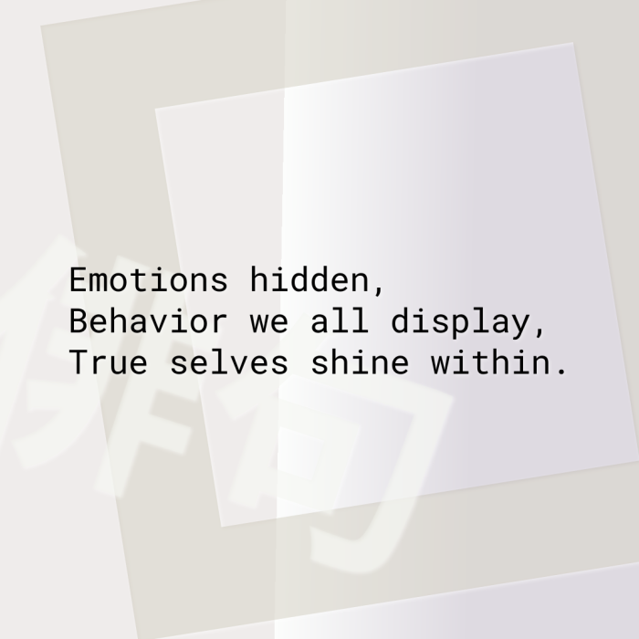 Emotions hidden, Behavior we all display, True selves shine within.