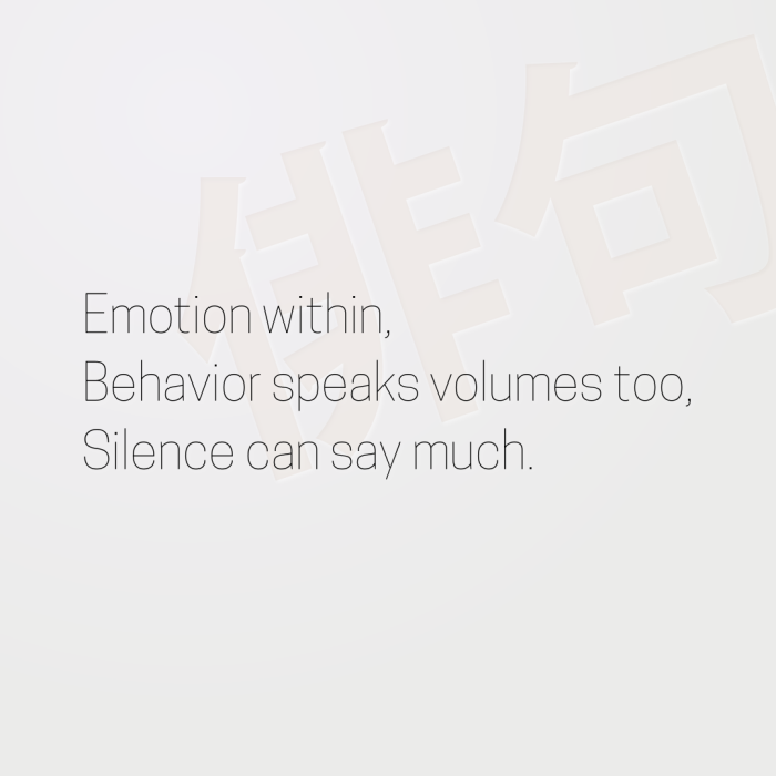 Emotion within, Behavior speaks volumes too, Silence can say much.