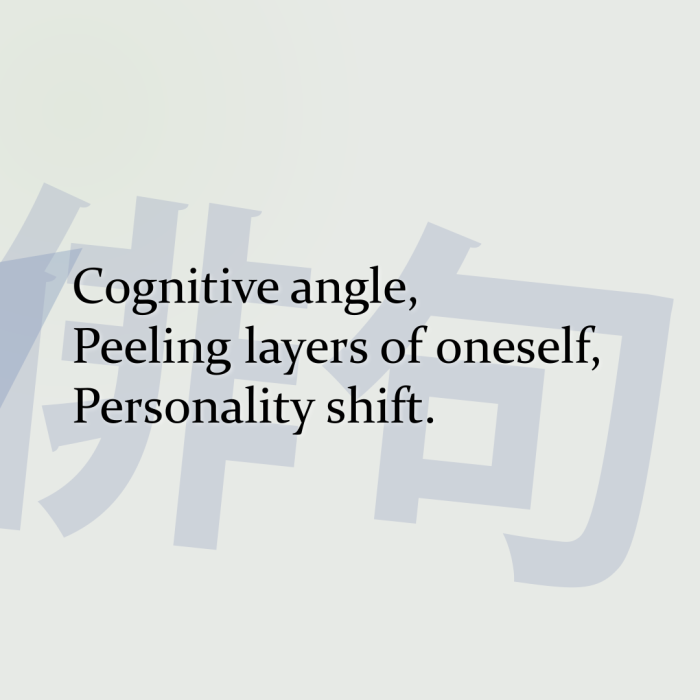 Cognitive angle, Peeling layers of oneself, Personality shift.
