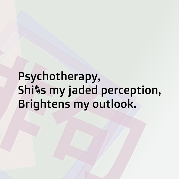 Psychotherapy, Shifts my jaded perception, Brightens my outlook.