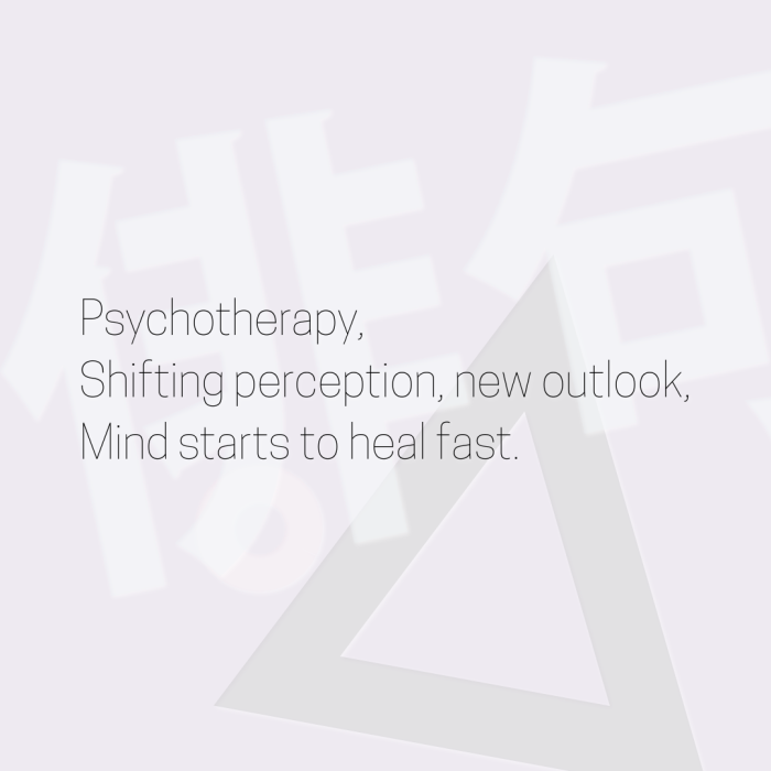 Psychotherapy, Shifting perception, new outlook, Mind starts to heal fast.