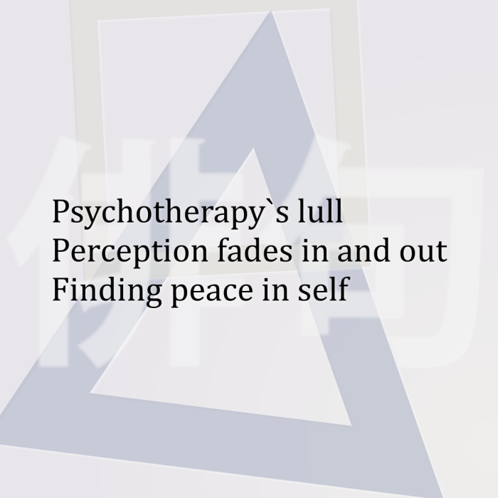 Psychotherapy`s lull Perception fades in and out Finding peace in self
