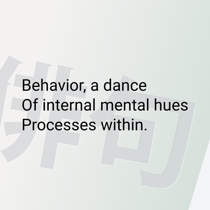 Behavior, a dance Of internal mental hues Processes within.