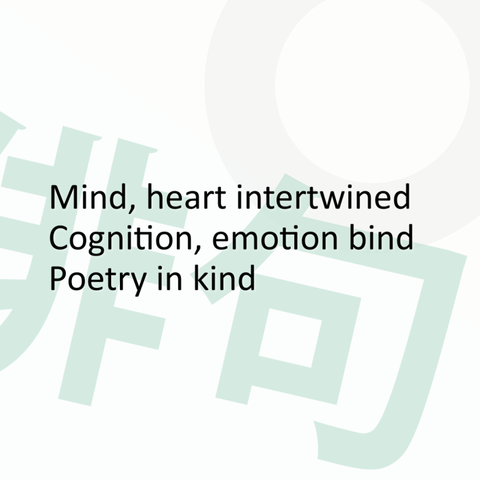 Mind, heart intertwined Cognition, emotion bind Poetry in kind