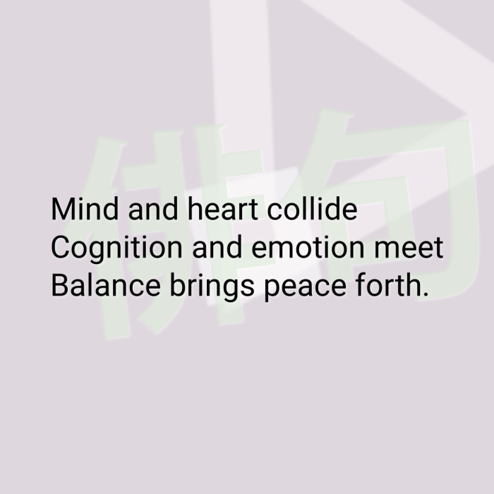 Mind and heart collide Cognition and emotion meet Balance brings peace forth.