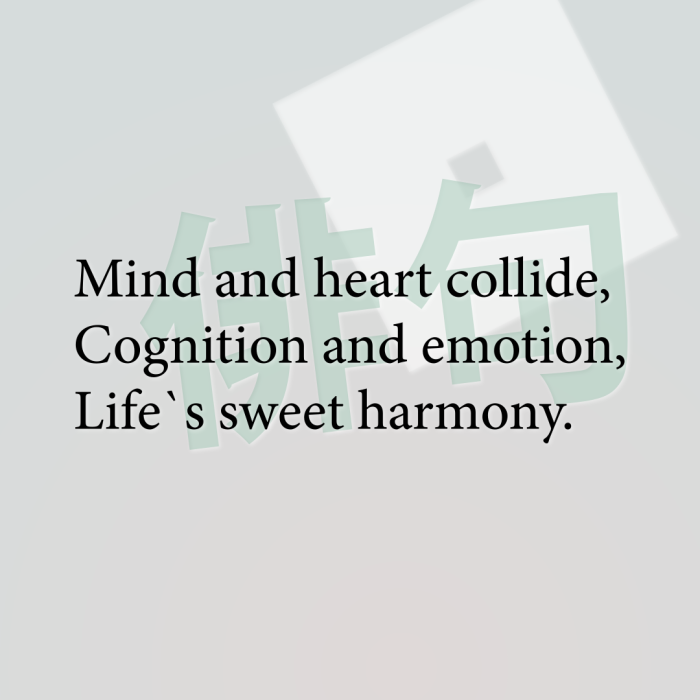 Mind and heart collide, Cognition and emotion, Life`s sweet harmony.