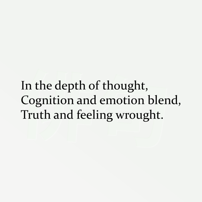 In the depth of thought, Cognition and emotion blend, Truth and feeling wrought.