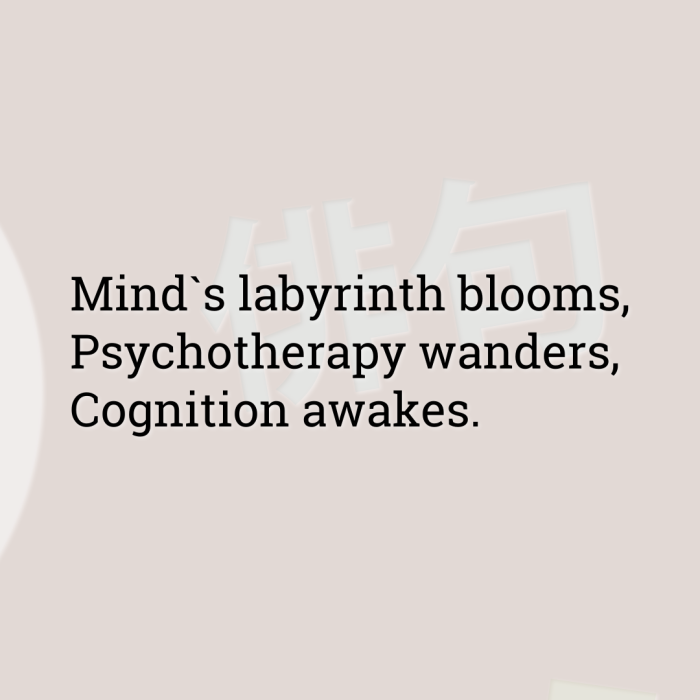 Mind`s labyrinth blooms, Psychotherapy wanders, Cognition awakes.