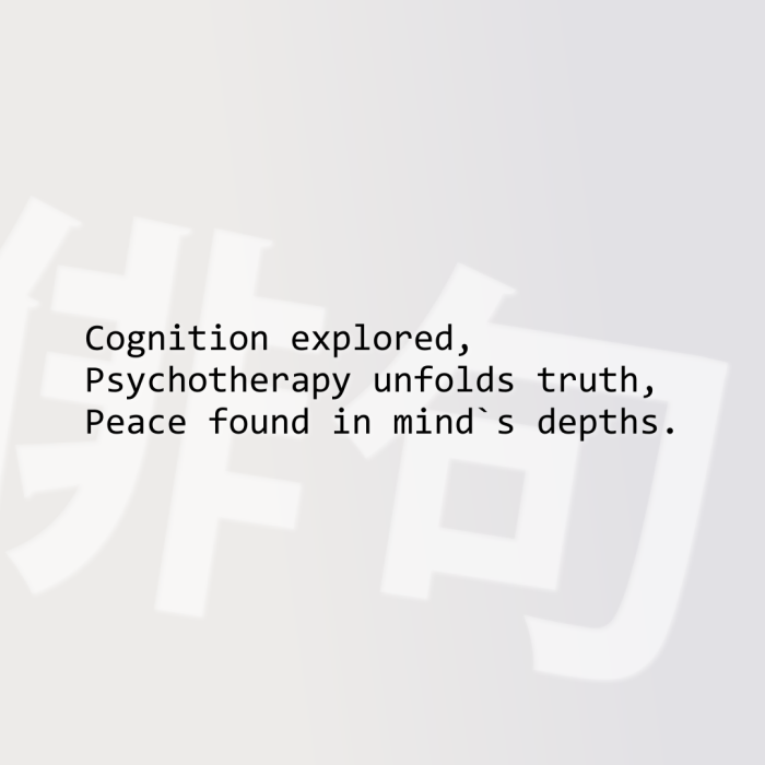 Cognition explored, Psychotherapy unfolds truth, Peace found in mind`s depths.
