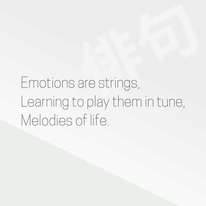 Emotions are strings, Learning to play them in tune, Melodies of life.