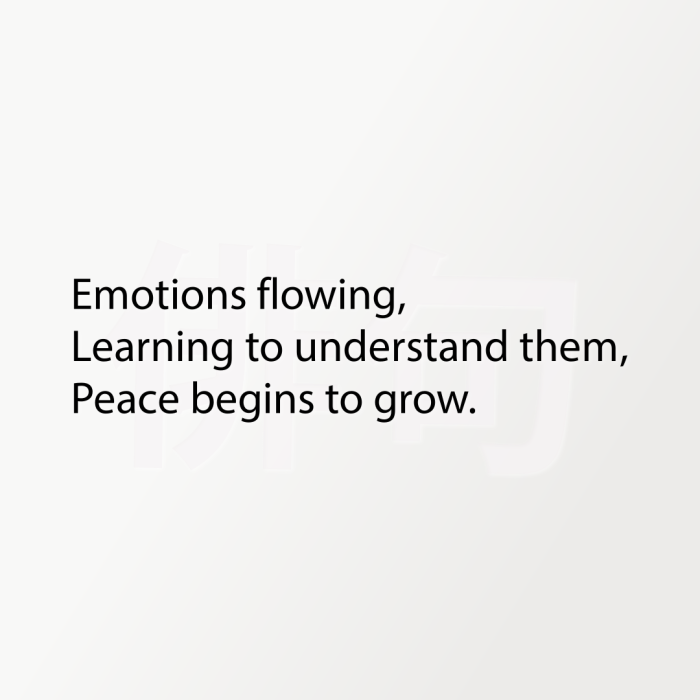 Emotions flowing, Learning to understand them, Peace begins to grow.