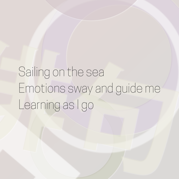 Sailing on the sea Emotions sway and guide me Learning as I go