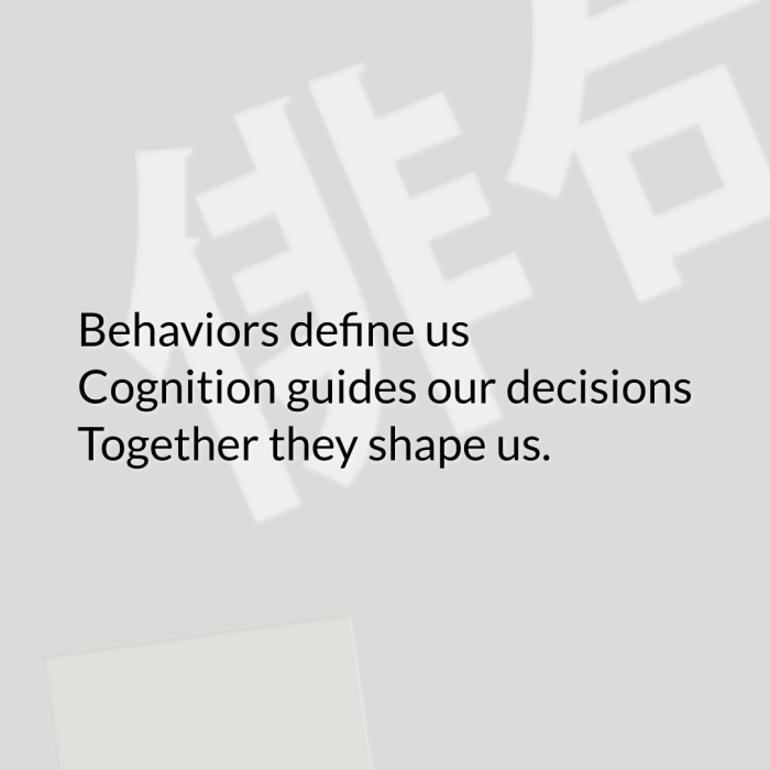 Behaviors define us Cognition guides our decisions Together they shape us.