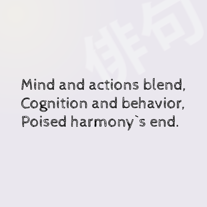 Mind and actions blend, Cognition and behavior, Poised harmony`s end.