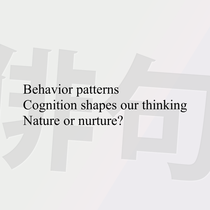Behavior patterns Cognition shapes our thinking Nature or nurture?