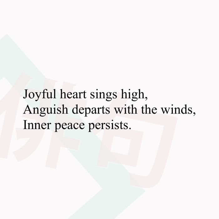 Joyful heart sings high, Anguish departs with the winds, Inner peace persists.