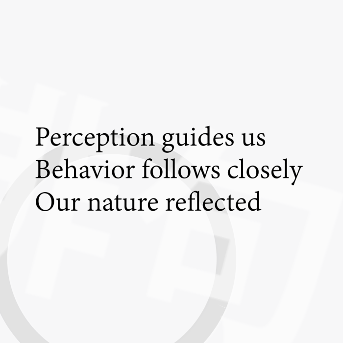 Perception guides us Behavior follows closely Our nature reflected