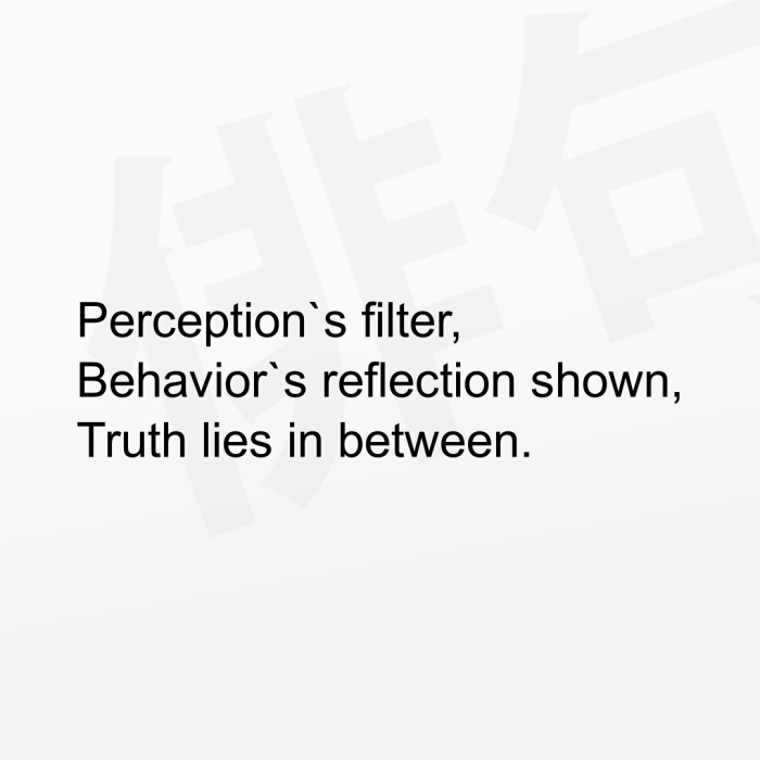 Perception`s filter, Behavior`s reflection shown, Truth lies in between.