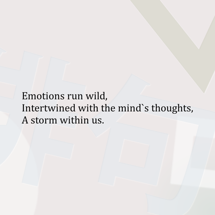 Emotions run wild, Intertwined with the mind`s thoughts, A storm within us.