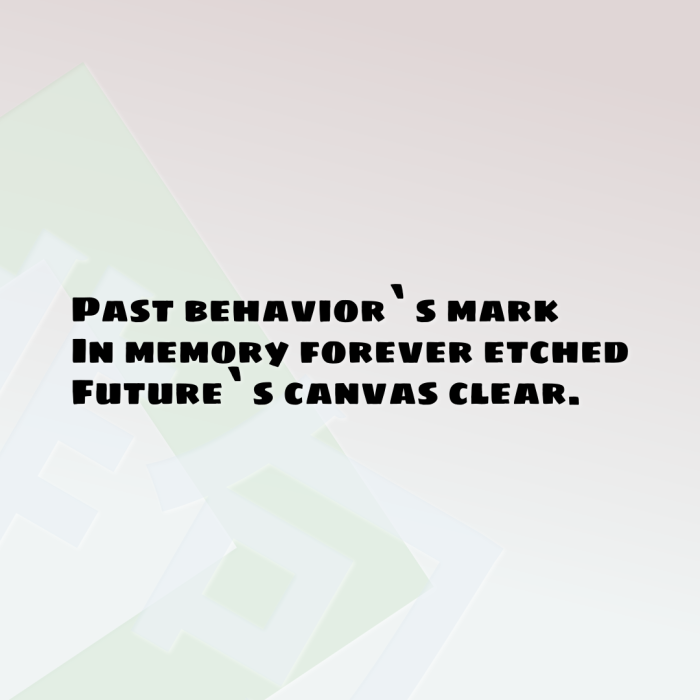Past behavior`s mark In memory forever etched Future`s canvas clear.