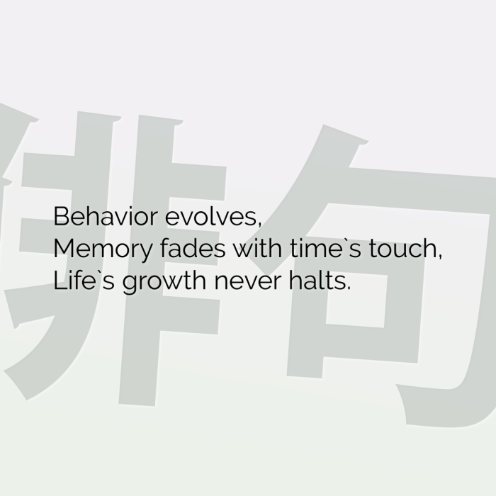 Behavior evolves, Memory fades with time`s touch, Life`s growth never halts.