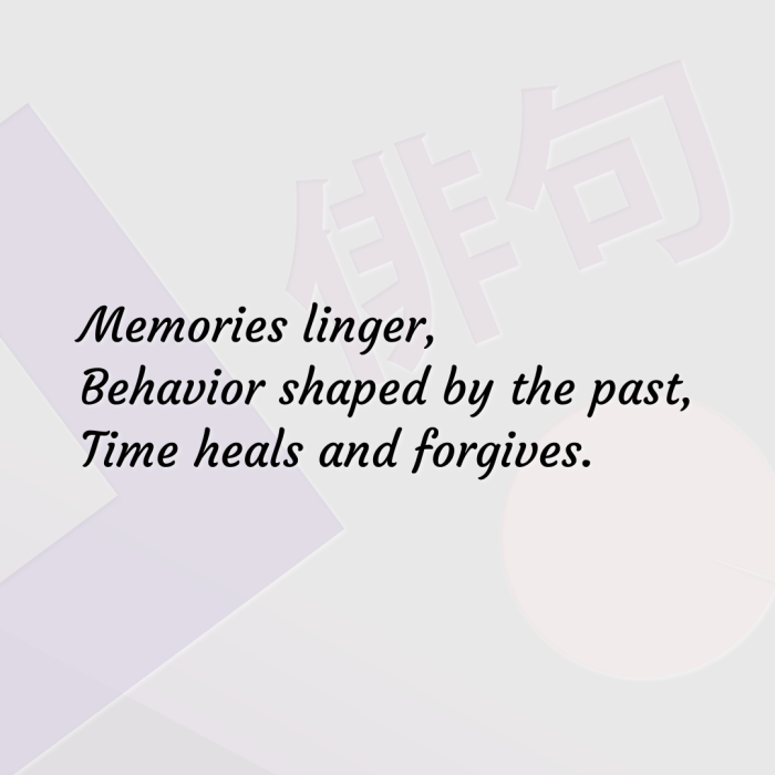 Memories linger, Behavior shaped by the past, Time heals and forgives.