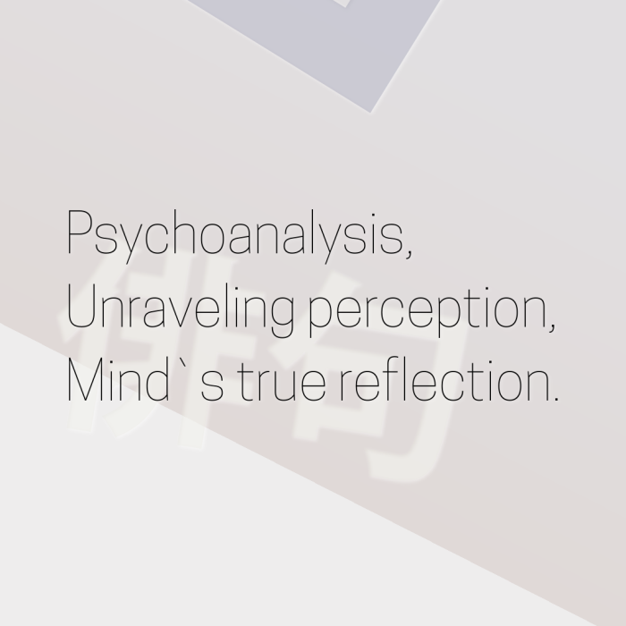 Psychoanalysis, Unraveling perception, Mind`s true reflection.