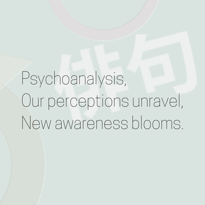 Psychoanalysis, Our perceptions unravel, New awareness blooms.